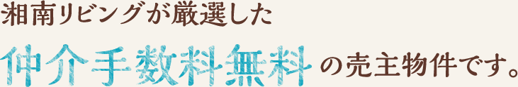 湘南リビングが厳選した仲介手数料無料の売主物件です。
