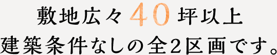 敷地広々40坪以上　建築条件なしの全2区画です。